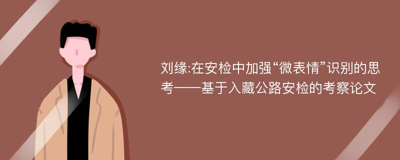 刘缘:在安检中加强“微表情”识别的思考——基于入藏公路安检的考察论文