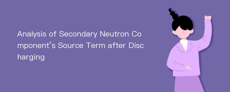 Analysis of Secondary Neutron Component’s Source Term after Discharging
