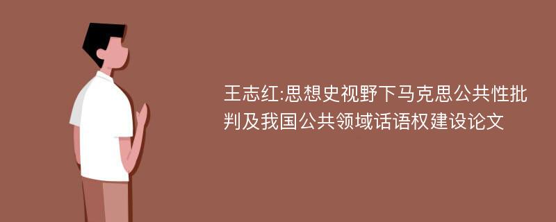 王志红:思想史视野下马克思公共性批判及我国公共领域话语权建设论文