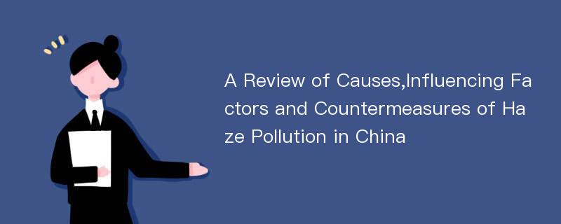 A Review of Causes,Influencing Factors and Countermeasures of Haze Pollution in China