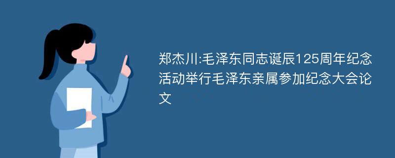 郑杰川:毛泽东同志诞辰125周年纪念活动举行毛泽东亲属参加纪念大会论文