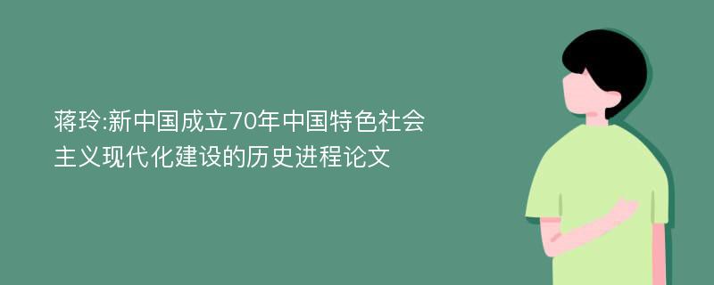 蒋玲:新中国成立70年中国特色社会主义现代化建设的历史进程论文