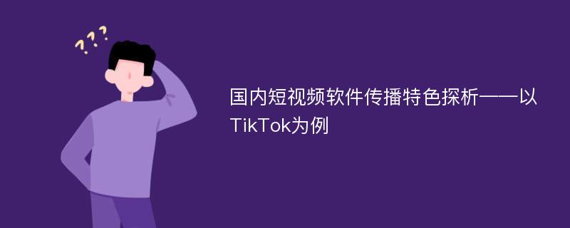国内短视频软件传播特色探析——以TikTok为例