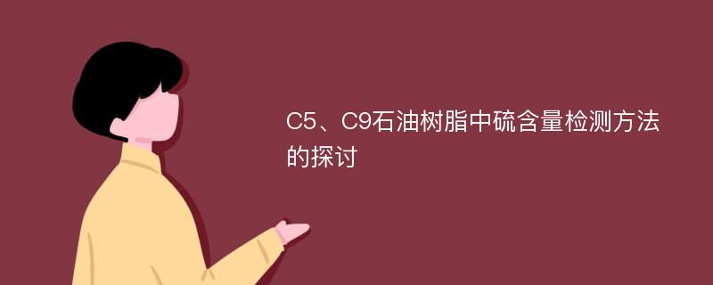C5、C9石油树脂中硫含量检测方法的探讨