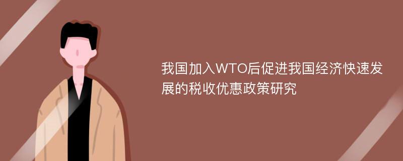 我国加入WTO后促进我国经济快速发展的税收优惠政策研究