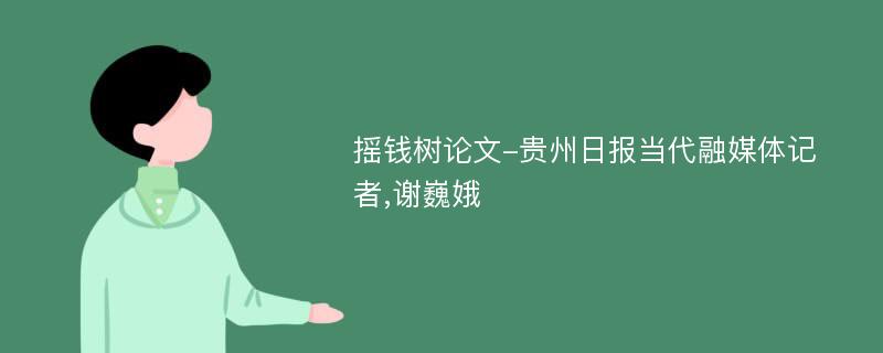 摇钱树论文-贵州日报当代融媒体记者,谢巍娥