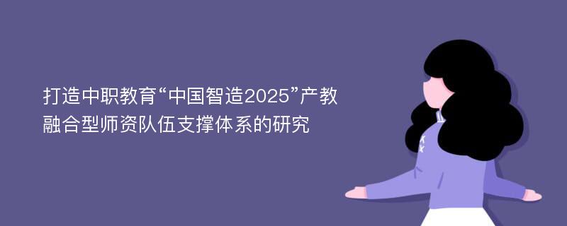 打造中职教育“中国智造2025”产教融合型师资队伍支撑体系的研究