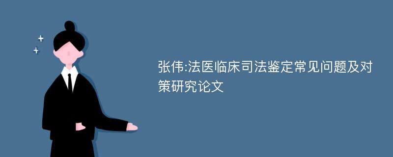 张伟:法医临床司法鉴定常见问题及对策研究论文
