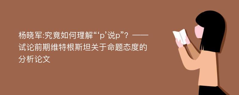 杨晓军:究竟如何理解“‘p’说p”？——试论前期维特根斯坦关于命题态度的分析论文