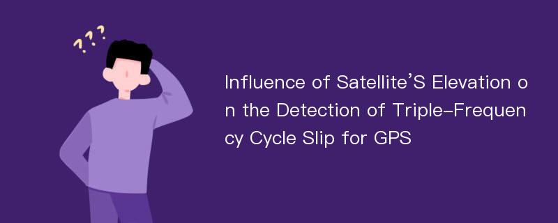 Influence of Satellite’S Elevation on the Detection of Triple-Frequency Cycle Slip for GPS