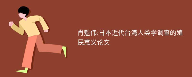 肖魁伟:日本近代台湾人类学调查的殖民意义论文