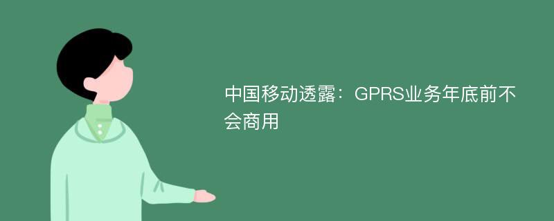 中国移动透露：GPRS业务年底前不会商用