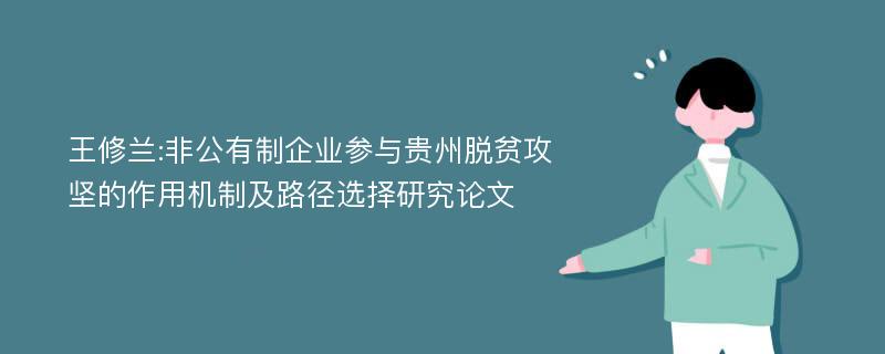 王修兰:非公有制企业参与贵州脱贫攻坚的作用机制及路径选择研究论文