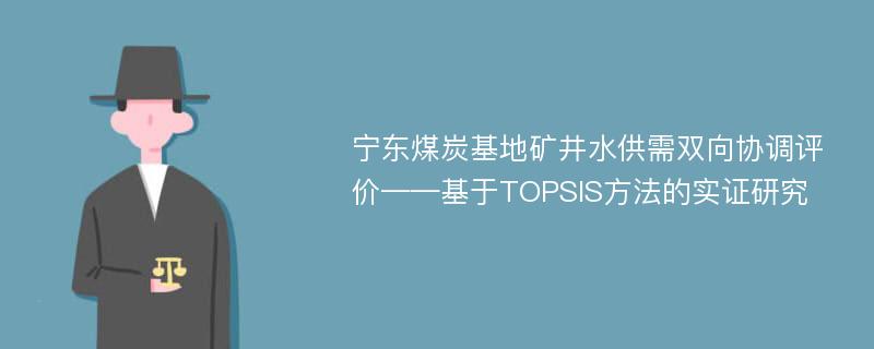 宁东煤炭基地矿井水供需双向协调评价——基于TOPSIS方法的实证研究