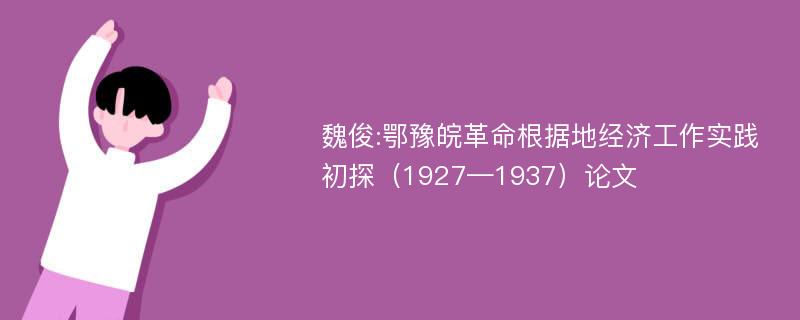 魏俊:鄂豫皖革命根据地经济工作实践初探（1927—1937）论文