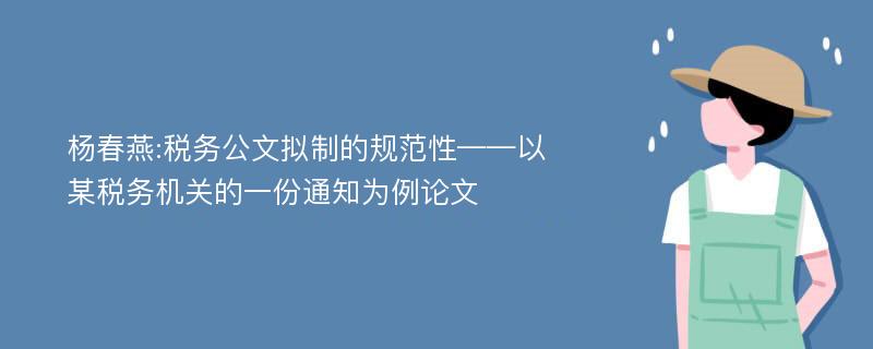 杨春燕:税务公文拟制的规范性——以某税务机关的一份通知为例论文