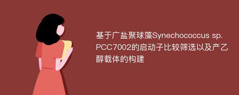 基于广盐聚球藻Synechococcus sp.PCC7002的启动子比较筛选以及产乙醇载体的构建