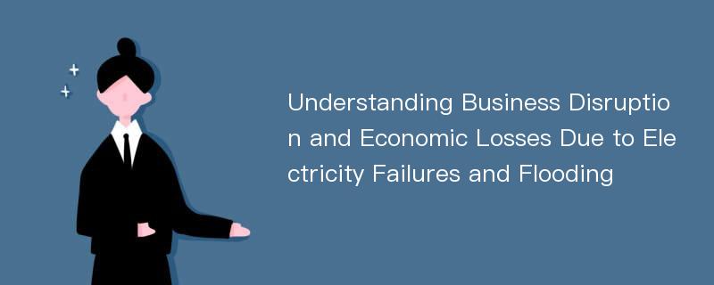 Understanding Business Disruption and Economic Losses Due to Electricity Failures and Flooding