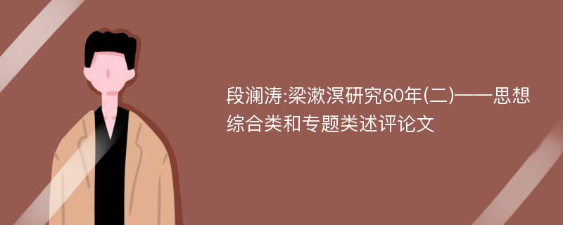 段澜涛:梁漱溟研究60年(二)——思想综合类和专题类述评论文