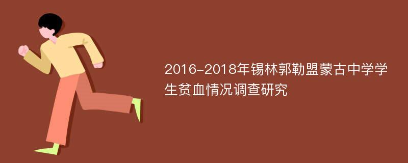 2016-2018年锡林郭勒盟蒙古中学学生贫血情况调查研究