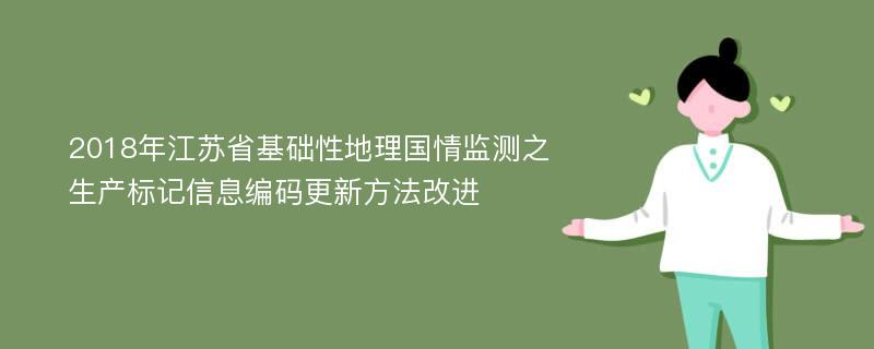 2018年江苏省基础性地理国情监测之生产标记信息编码更新方法改进