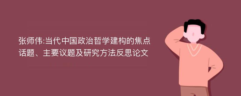 张师伟:当代中国政治哲学建构的焦点话题、主要议题及研究方法反思论文