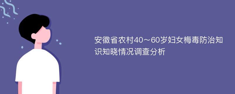 安徽省农村40～60岁妇女梅毒防治知识知晓情况调查分析