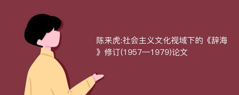 陈来虎:社会主义文化视域下的《辞海》修订(1957—1979)论文