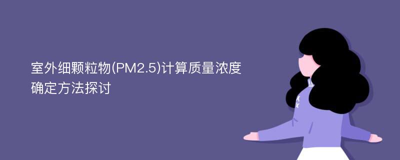 室外细颗粒物(PM2.5)计算质量浓度确定方法探讨