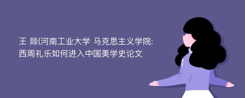 王 燚(河南工业大学 马克思主义学院:西周礼乐如何进入中国美学史论文