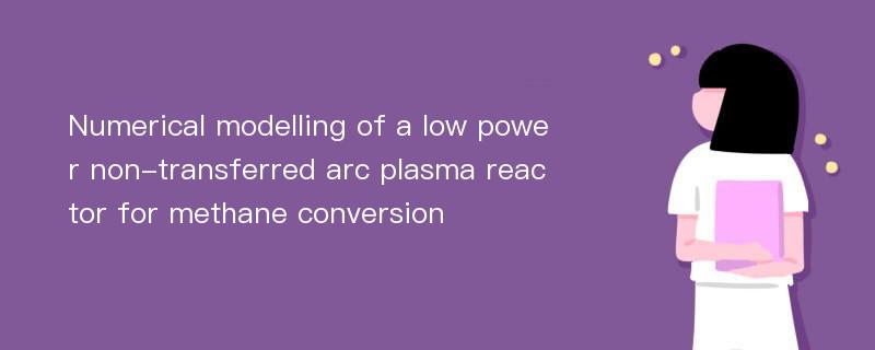 Numerical modelling of a low power non-transferred arc plasma reactor for methane conversion