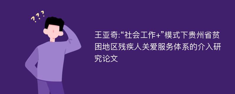 王亚奇:“社会工作+”模式下贵州省贫困地区残疾人关爱服务体系的介入研究论文
