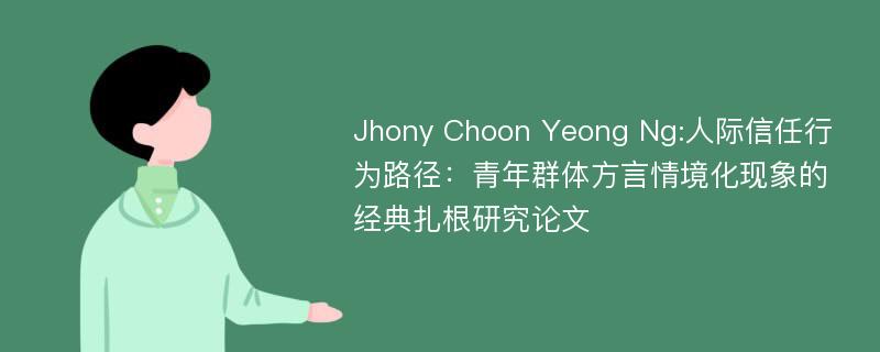 Jhony Choon Yeong Ng:人际信任行为路径：青年群体方言情境化现象的经典扎根研究论文