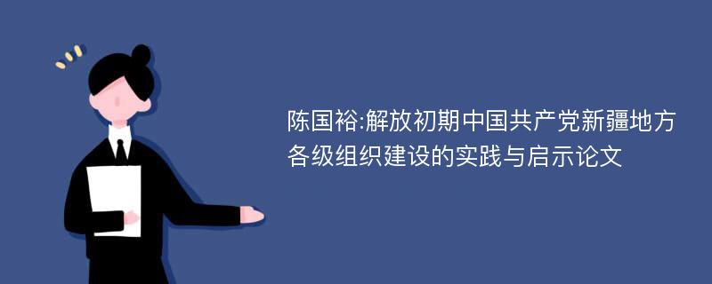 陈国裕:解放初期中国共产党新疆地方各级组织建设的实践与启示论文
