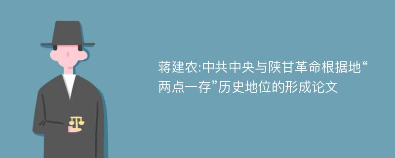 蒋建农:中共中央与陕甘革命根据地“两点一存”历史地位的形成论文