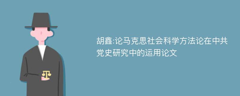 胡鑫:论马克思社会科学方法论在中共党史研究中的运用论文