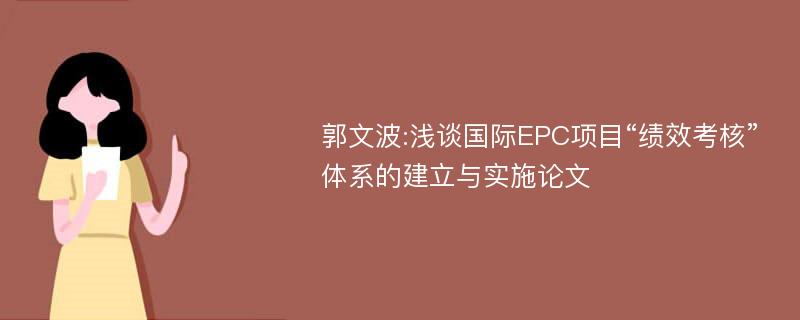 郭文波:浅谈国际EPC项目“绩效考核”体系的建立与实施论文