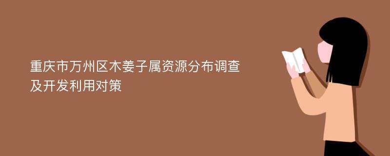 重庆市万州区木姜子属资源分布调查及开发利用对策