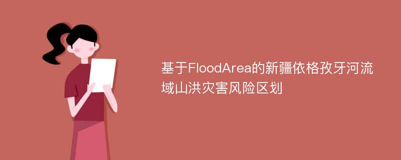 基于FloodArea的新疆依格孜牙河流域山洪灾害风险区划