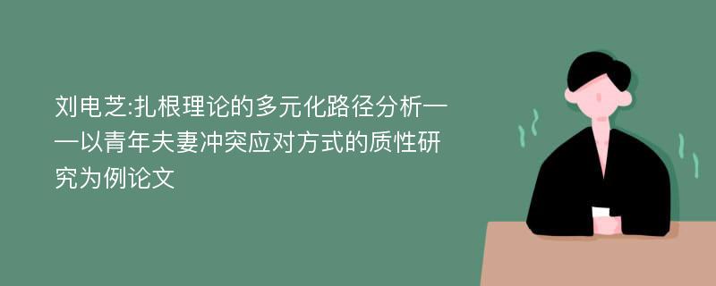 刘电芝:扎根理论的多元化路径分析——以青年夫妻冲突应对方式的质性研究为例论文