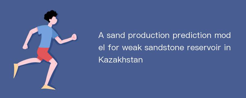 A sand production prediction model for weak sandstone reservoir in Kazakhstan