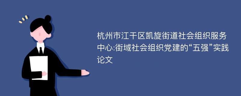 杭州市江干区凯旋街道社会组织服务中心:街域社会组织党建的“五强”实践论文
