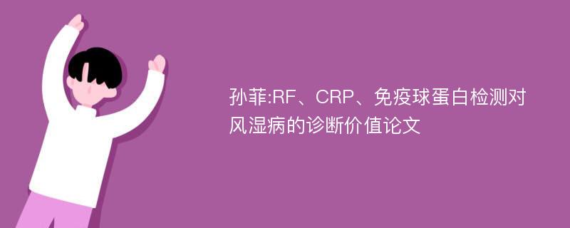 孙菲:RF、CRP、免疫球蛋白检测对风湿病的诊断价值论文