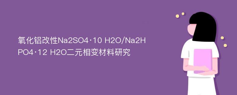 氧化铝改性Na2SO4·10 H2O/Na2HPO4·12 H2O二元相变材料研究
