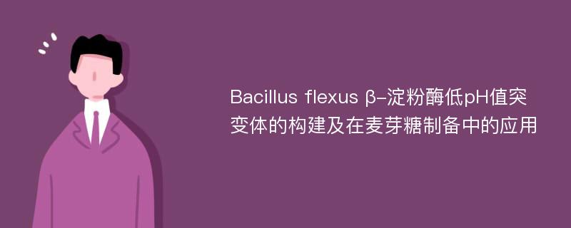 Bacillus flexus β-淀粉酶低pH值突变体的构建及在麦芽糖制备中的应用