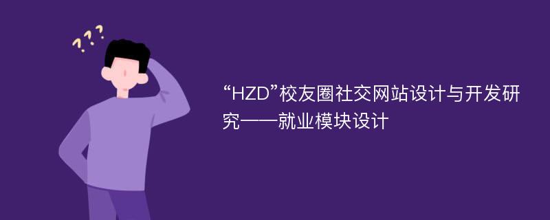 “HZD”校友圈社交网站设计与开发研究——就业模块设计