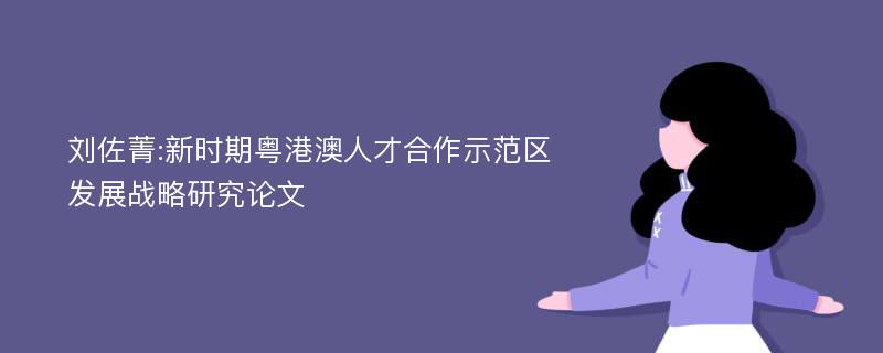 刘佐菁:新时期粤港澳人才合作示范区发展战略研究论文