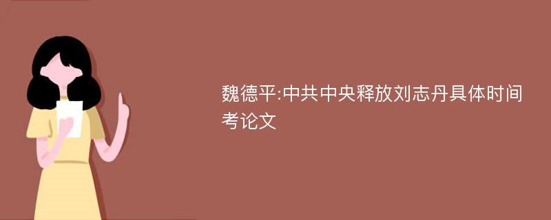 魏德平:中共中央释放刘志丹具体时间考论文