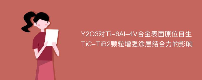 Y2O3对Ti-6Al-4V合金表面原位自生TiC-TiB2颗粒增强涂层结合力的影响