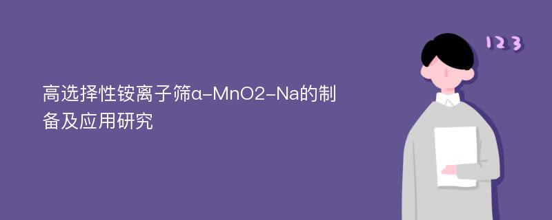 高选择性铵离子筛α-MnO2-Na的制备及应用研究